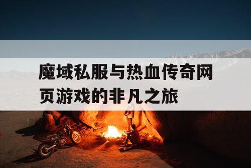 魔域私服与热血传奇网页游戏的非凡之旅