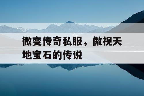 微变传奇私服，傲视天地宝石的传说