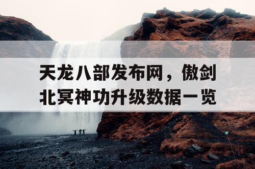天龙八部发布网，傲剑北冥神功升级数据一览