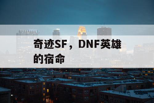 奇迹SF,DNF英雄的宿命 奇迹SF,DNF英雄的宿命