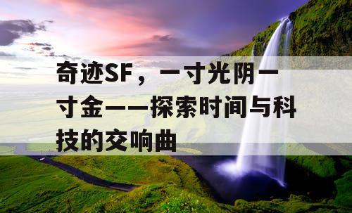 奇迹SF，一寸光阴一寸金——探索时间与科技的交响曲