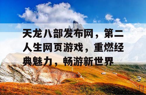 天龙八部发布网，第二人生网页游戏，重燃经典魅力，畅游新世界