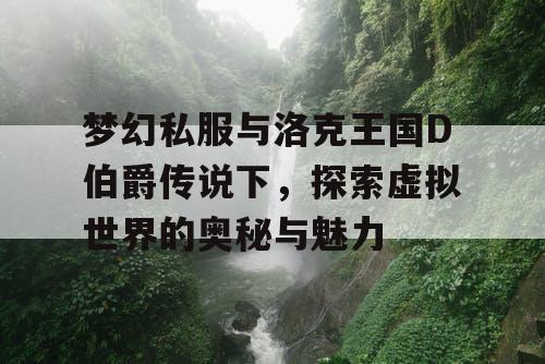 梦幻私服与洛克王国D伯爵传说下，探索虚拟世界的奥秘与魅力