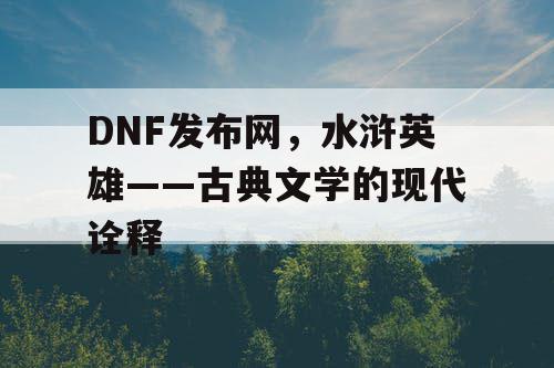 DNF发布网，水浒英雄——古典文学的现代诠释