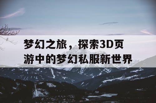 梦幻之旅，探索3D页游中的梦幻私服新世界