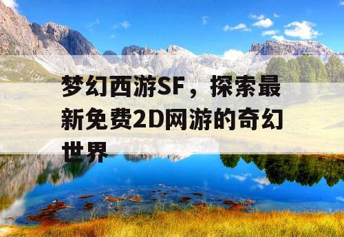 梦幻西游SF，探索最新免费2D网游的奇幻世界