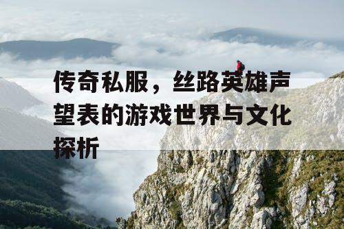 传奇私服，丝路英雄声望表的游戏世界与文化探析