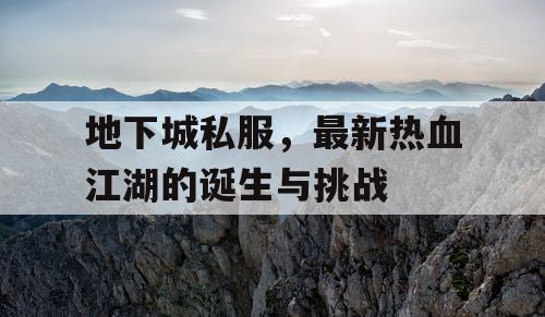 地下城私服，最新热血江湖的诞生与挑战