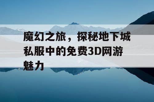 魔幻之旅，探秘地下城私服中的免费3D网游魅力
