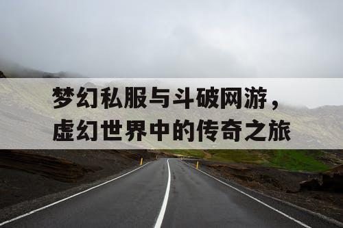梦幻私服与斗破网游，虚幻世界中的传奇之旅