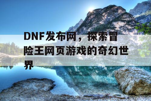 DNF发布网，探索冒险王网页游戏的奇幻世界