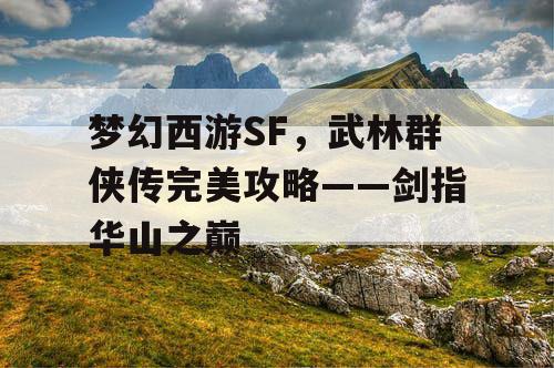梦幻西游SF，武林群侠传完美攻略——剑指华山之巅