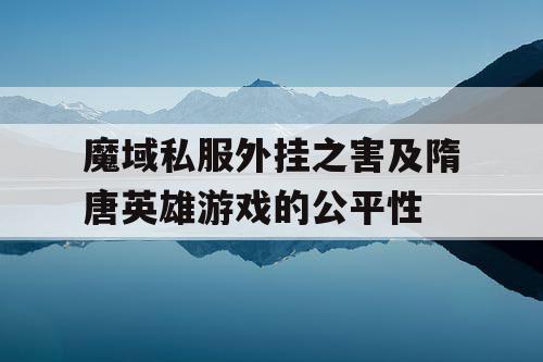 魔域私服外挂之害及隋唐英雄游戏的公平性