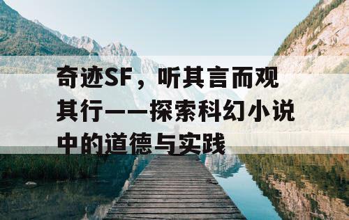 奇迹SF，听其言而观其行——探索科幻小说中的道德与实践
