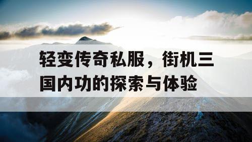 轻变传奇私服，街机三国内功的探索与体验