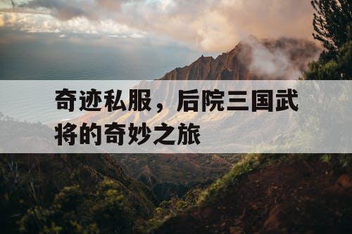 奇迹私服，后院三国武将的奇妙之旅