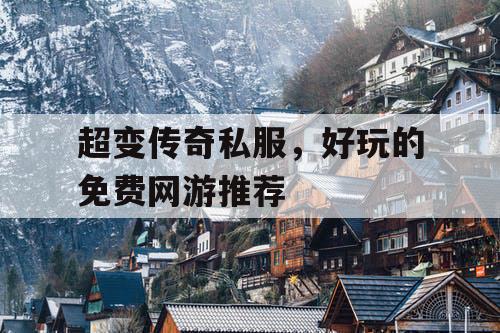 超变传奇私服，好玩的免费网游推荐