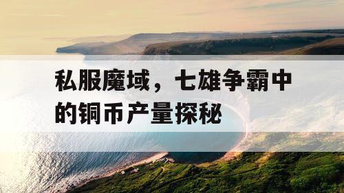 私服魔域，七雄争霸中的铜币产量探秘