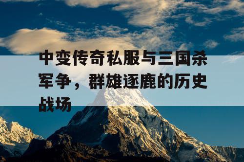 中变传奇私服与三国杀军争，群雄逐鹿的历史战场