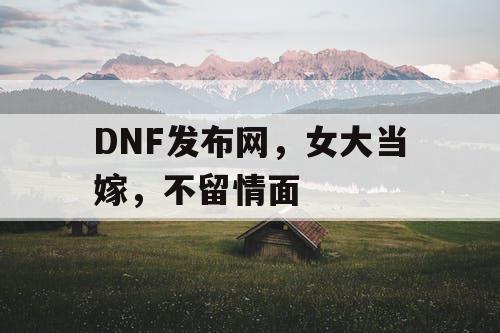 DNF发布网，女大当嫁，不留情面