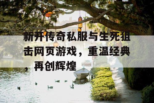 新开传奇私服与生死狙击网页游戏，重温经典，再创辉煌