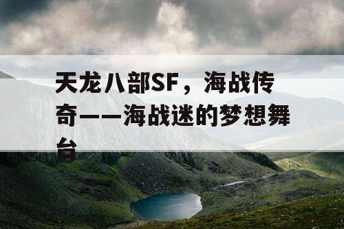 天龙八部SF，海战传奇——海战迷的梦想舞台