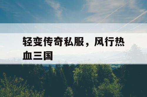 轻变传奇私服，风行热血三国