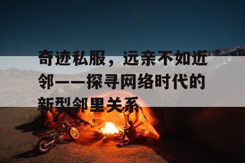 奇迹私服，远亲不如近邻——探寻网络时代的新型邻里关系