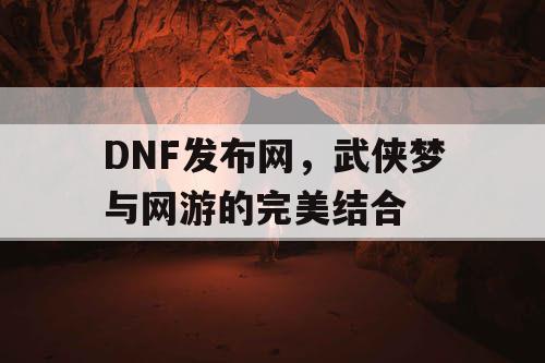 DNF发布网，武侠梦与网游的完美结合