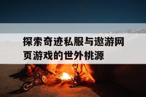 探索奇迹私服与遨游网页游戏的世外桃源