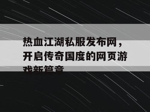 热血江湖私服发布网，开启传奇国度的网页游戏新篇章