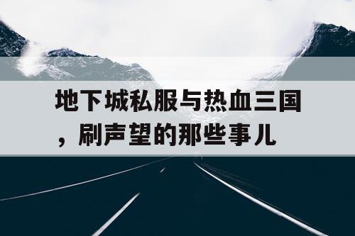 地下城私服与热血三国，刷声望的那些事儿