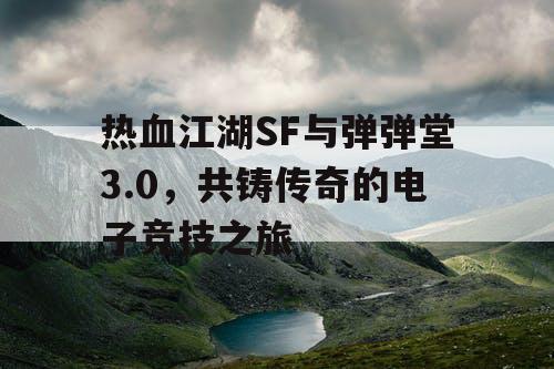 热血江湖SF与弹弹堂3.0，共铸传奇的电子竞技之旅