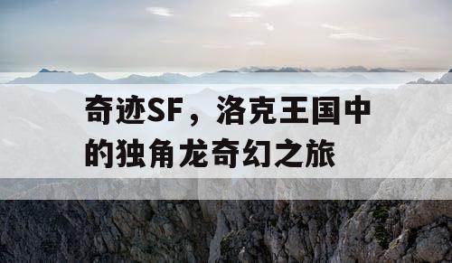 奇迹SF，洛克王国中的独角龙奇幻之旅