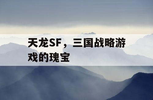 天龙SF，三国战略游戏的瑰宝