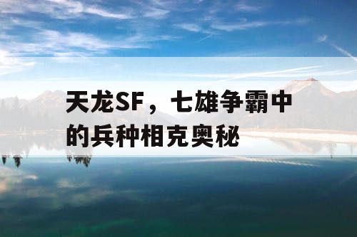 天龙SF，七雄争霸中的兵种相克奥秘