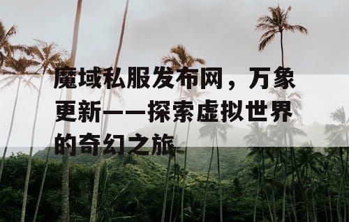 魔域私服发布网，万象更新——探索虚拟世界的奇幻之旅