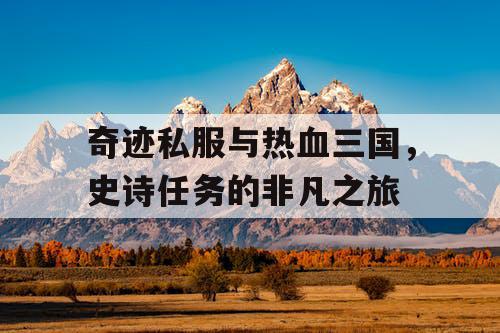 奇迹私服与热血三国，史诗任务的非凡之旅