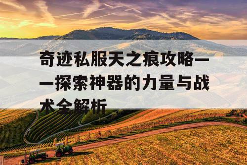 奇迹私服天之痕攻略——探索神器的力量与战术全解析