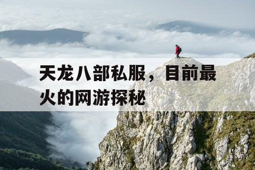 天龙八部私服,目前最火的网游探秘 天龙八部私服,目前最火的网游探秘
