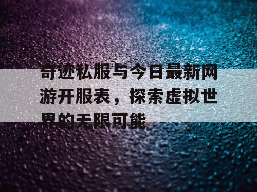 奇迹私服与今日最新网游开服表，探索虚拟世界的无限可能