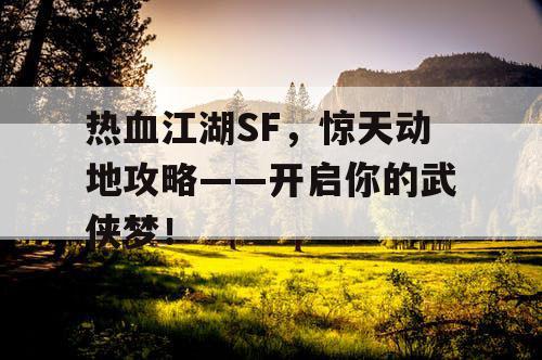 热血江湖SF，惊天动地攻略——开启你的武侠梦！