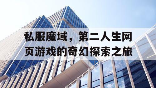 私服魔域，第二人生网页游戏的奇幻探索之旅