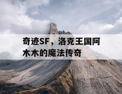 奇迹SF，洛克王国阿木木的魔法传奇