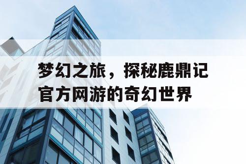 梦幻之旅，探秘鹿鼎记官方网游的奇幻世界