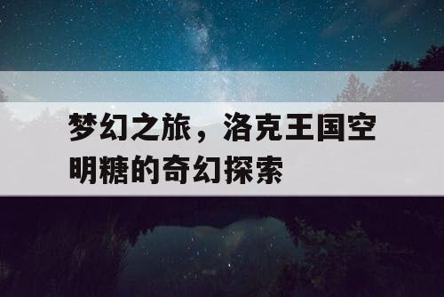 梦幻之旅，洛克王国空明糖的奇幻探索