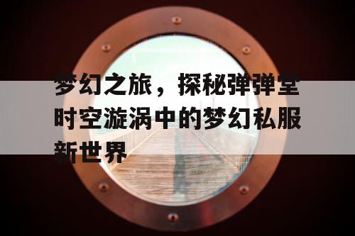 梦幻之旅，探秘弹弹堂时空漩涡中的梦幻私服新世界