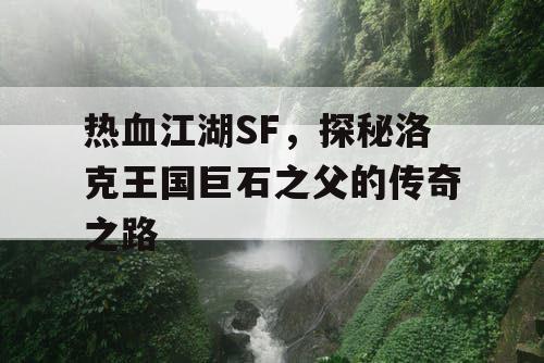热血江湖SF，探秘洛克王国巨石之父的传奇之路