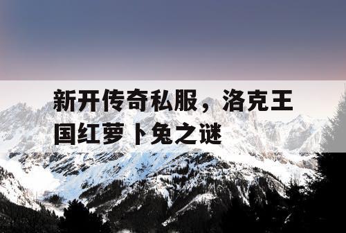 新开传奇私服，洛克王国红萝卜兔之谜