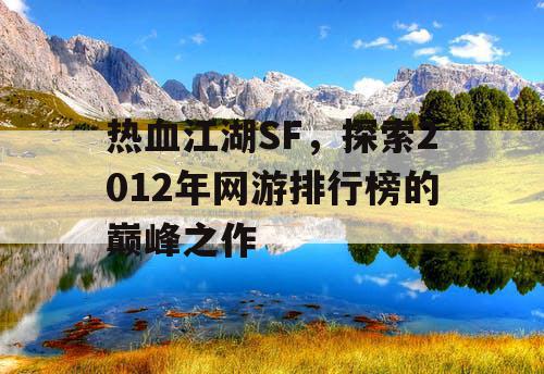 热血江湖SF,探索2012年网游排行榜的巅峰之作 热血江湖SF,探索2012年网游排行榜的巅峰之作
